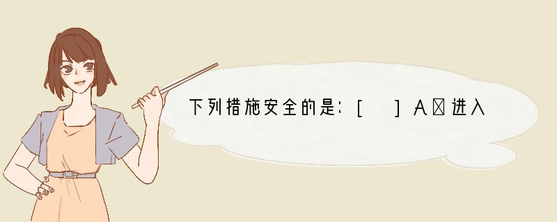 下列措施安全的是：[ ]A．进入煤矿的矿井时用火把照明B．到溶洞里探险时用火把照明C